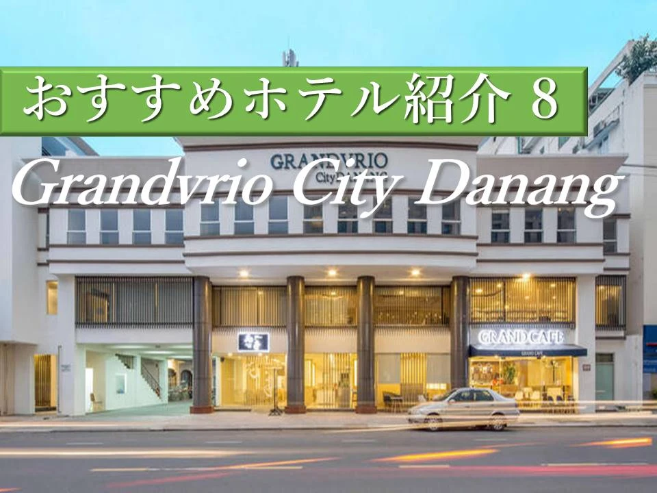 観光メイン、ビジネスの方におすすめのダナンホテルGrandvrio City Danang (グランヴィリオ シティ ダナン)
